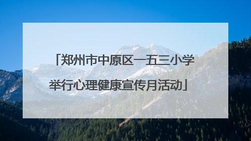 郑州市中原区一五三小学举行心理健康宣传月活动