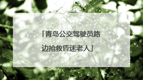 青岛公交驾驶员路边抢救昏迷老人