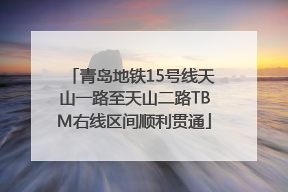 青岛地铁15号线天山一路至天山二路TBM右线区间顺利贯通