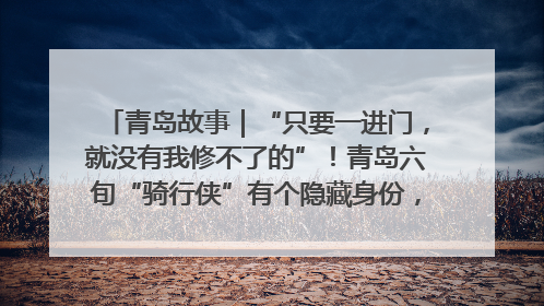 青岛故事｜“只要一进门，就没有我修不了的”！青岛六旬“骑行侠”有个隐藏身份，社区“全能维修工”