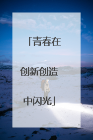 青春在创新创造中闪光
