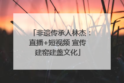 非遗传承人林杰：直播+短视频 宣传建窑建盏文化