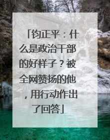 钧正平：什么是政治干部的好样子？被全网赞扬的他，用行动作出了回答