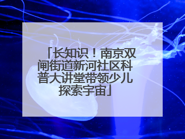 长知识！南京双闸街道新河社区科普大讲堂带领少儿探索宇宙