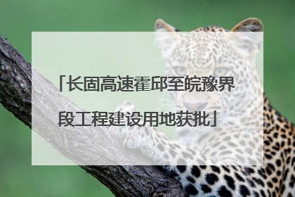 长固高速霍邱至皖豫界段工程建设用地获批