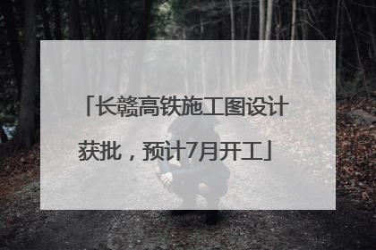 长赣高铁施工图设计获批，预计7月开工
