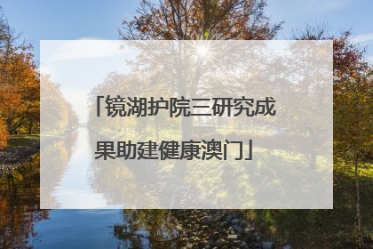 镜湖护院三研究成果助建健康澳门