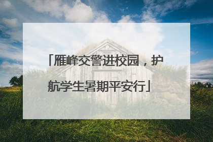 雁峰交警进校园，护航学生暑期平安行