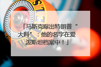 马斯克曝出特朗普“大料”：他的名字在爱泼斯坦档案中！