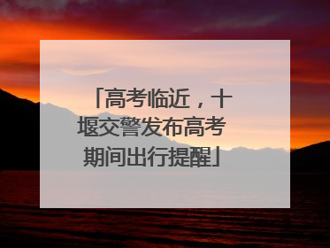 高考临近，十堰交警发布高考期间出行提醒