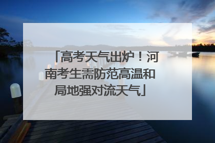 高考天气出炉！河南考生需防范高温和局地强对流天气