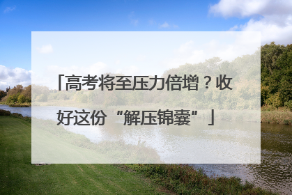 高考将至压力倍增？收好这份“解压锦囊”
