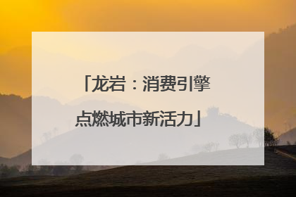 龙岩：消费引擎点燃城市新活力