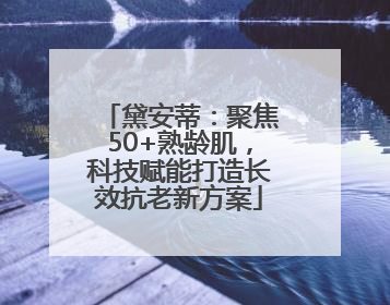 黛安蒂：聚焦50+熟龄肌，科技赋能打造长效抗老新方案