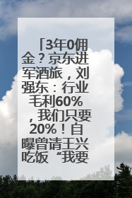 3年0佣金？京东进军酒旅，刘强东：行业毛利60%，我们只要20%！自曝曾请王兴吃饭“我要做外卖了”