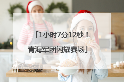1小时7分12秒！青海军团闪耀赛场