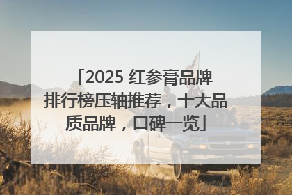 2025 红参膏品牌排行榜压轴推荐，十大品质品牌，口碑一览