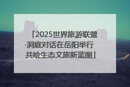 2025世界旅游联盟·洞庭对话在岳阳举行 共绘生态文旅新蓝图