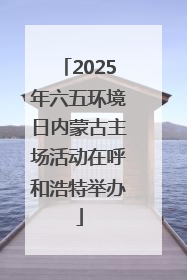 2025年六五环境日内蒙古主场活动在呼和浩特举办