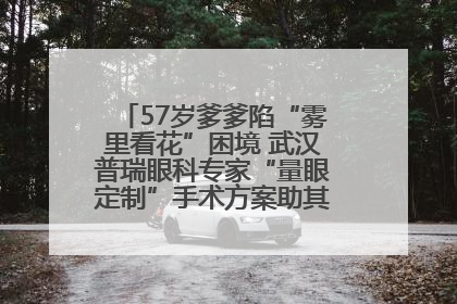 57岁爹爹陷“雾里看花”困境 武汉普瑞眼科专家“量眼定制”手术方案助其重见清晰视界