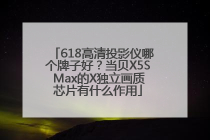 618高清投影仪哪个牌子好？当贝X5S Max的X独立画质芯片有什么作用