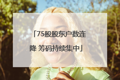 75股股东户数连降 筹码持续集中