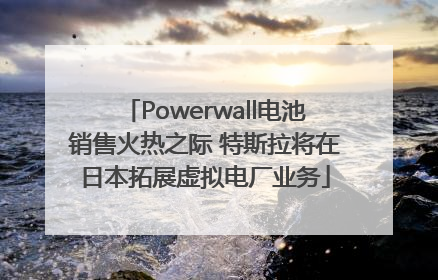 Powerwall电池销售火热之际 特斯拉将在日本拓展虚拟电厂业务